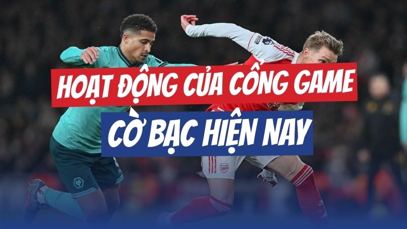 Hoạt động của các cổng game cờ bạc và cá cược hiện nay