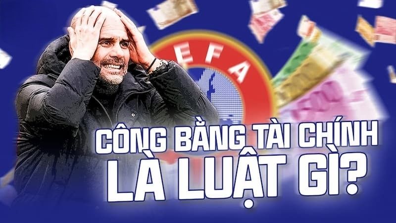 Luật công bằng tài chính UEFA giúp kiểm soát chi tiêu và đảm bảo sự bền vững lâu dài.