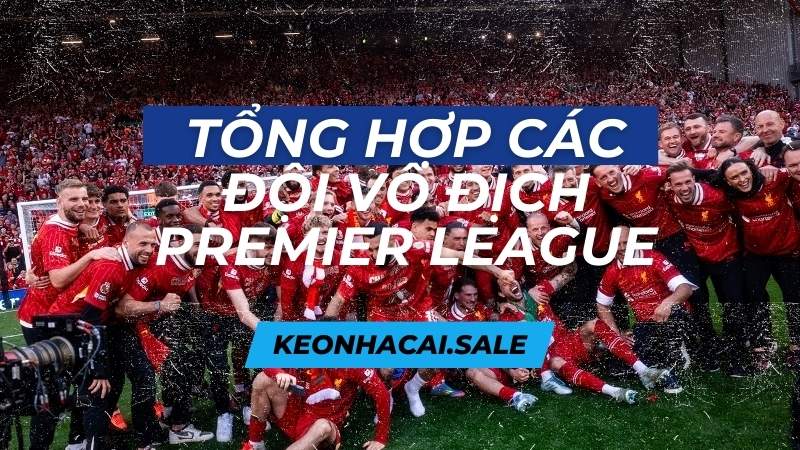 TỔNG HỢP CÁC ĐỘI VÔ ĐỊCH PREMIER LEAGUE