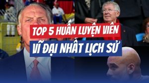 Top 5 huấn luyện viên vĩ đại nhất lịch sử bóng đá