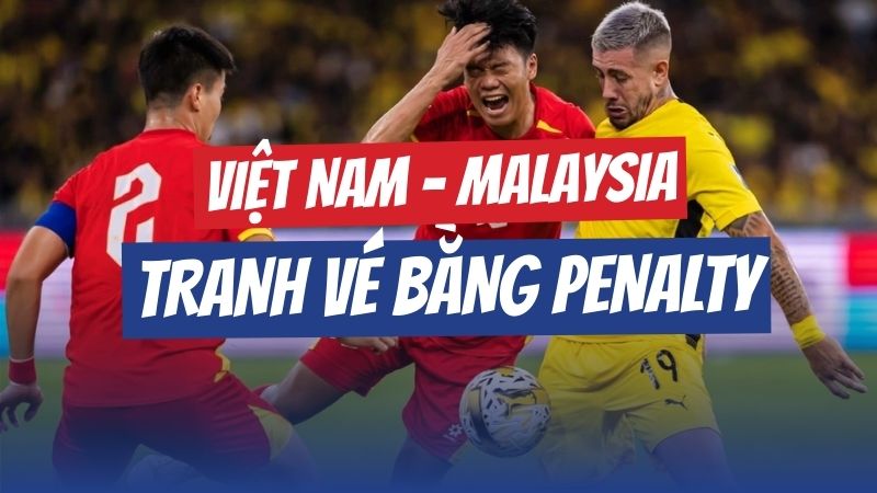 Việt Nam và Malaysia: Cuộc chiến vé Asian Cup có thể kết thúc bằng penalty