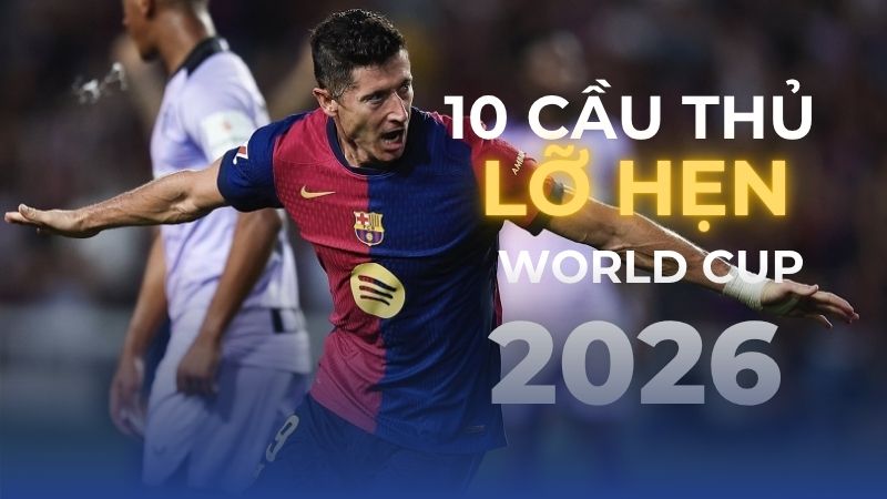 Điểm Danh 10 ngôi sao sẽ vắng mặt tại World Cup 2026